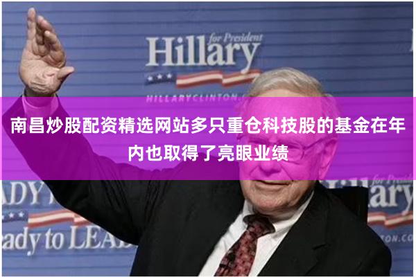 南昌炒股配资精选网站多只重仓科技股的基金在年内也取得了亮眼业绩